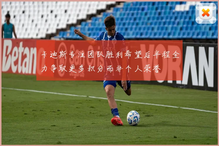 卡迪斯专注团队胜利希望后半程全力争取更多积分而非个人荣誉