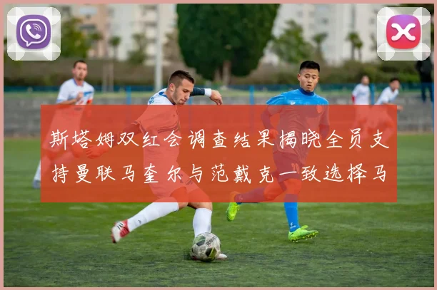 斯塔姆双红会调查结果揭晓全员支持曼联马奎尔与范戴克一致选择马奎尔