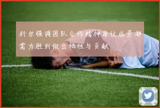 科尔强调团队合作精神每位成员都需为胜利做出牺牲与贡献